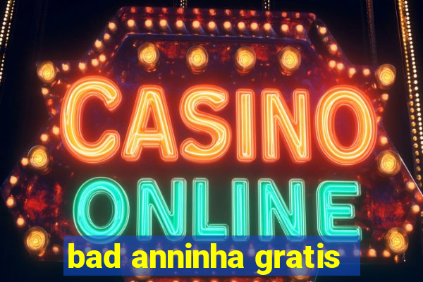 bad anninha gratis